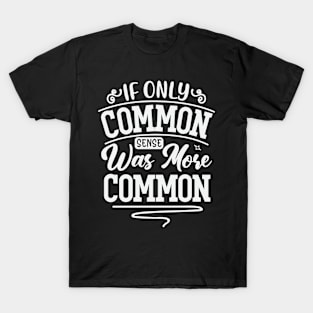 If Only Common Sense Was More Common T-Shirt